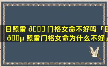 日照雷 🐘 门格女命不好吗「日 🌵 照雷门格女命为什么不好」